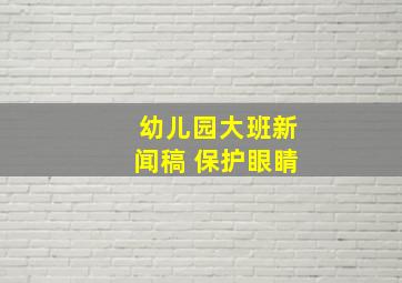 幼儿园大班新闻稿 保护眼睛